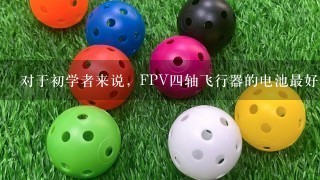 对于初学者来说，FPV4轴飞行器的电池最好选择什么