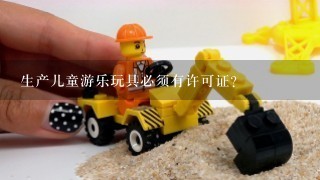 生产儿童游乐玩具必须有许可证？