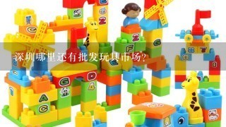 深圳哪里还有批发玩具市场?
