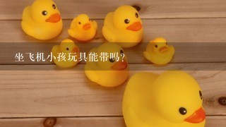 坐飞机小孩玩具能带吗？