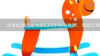 因为疫情错过今年CTE中国玩具展，想抢订明年展商席