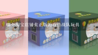 哪个淘宝店铺卖正版的百兽战队玩具