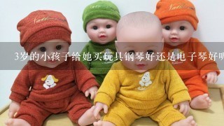 3岁的小孩子给她买玩具钢琴好还是电子琴好呢?