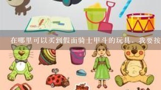 在哪里可以买到假面骑士甲斗的玩具，我要按腰带就可以脱甲的那种