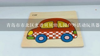 青岛市市北区光谱贝贝幼儿园户外活动玩具器械都有什么？