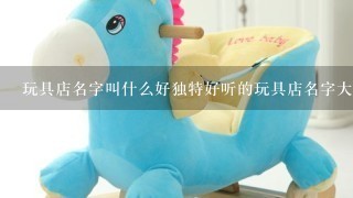 玩具店名字叫什么好独特好听的玩具店名字大全