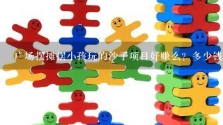 广场摆摊摆小孩玩的沙子项目好赚么？多少钱1天？需