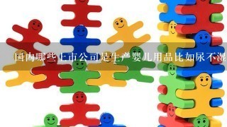 国内哪些上市公司是生产婴儿用品比如尿不湿的？大神们帮帮忙