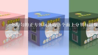 1个均匀的正方体玩具的各个面上分别标以数1,2,3,4,5,6(俗称骰子)，将这个玩具向上抛掷1次，设事件A表示向上的1...