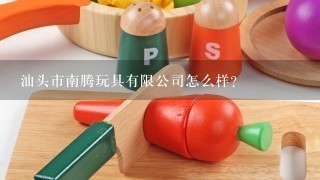 汕头市南腾玩具有限公司怎么样？