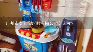 广州市奥儿宝玩具有限公司怎么样？