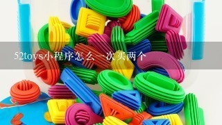 52toys小程序怎么1次买两个