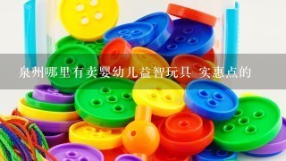 泉州哪里有卖婴幼儿益智玩具 实惠点的