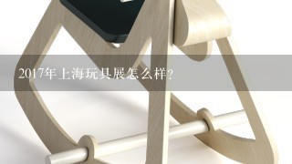 2017年上海玩具展怎么样？