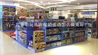 61儿童节玩具店促销活动怎么做更好?