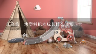 乐高第1块塑料积木玩具什么时候问世