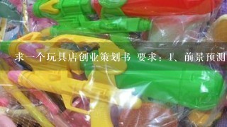 求1个玩具店创业策划书 要求：<br/>1、前景预测。主要介