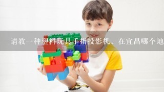 请教1种塑料玩具手指投影机，在宜昌哪个地方有批发的??