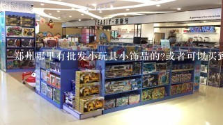 郑州哪里有批发小玩具小饰品的?或者可以买到适合暑假摆地摊卖的东西.