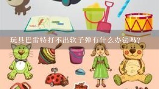 玩具巴雷特打不出软子弹有什么办法吗?