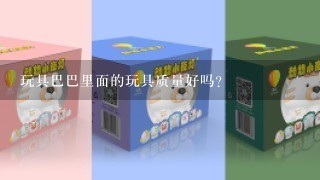 玩具巴巴里面的玩具质量好吗?