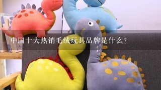 中国十大热销毛绒玩具品牌是什么？