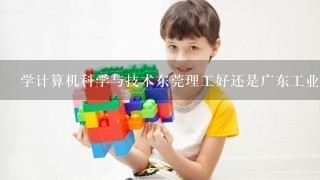 学计算机科学与技术东莞理工好还是广东工业揭阳好