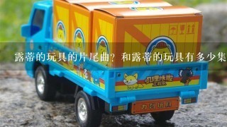 露蒂的玩具的片尾曲？和露蒂的玩具有多少集？