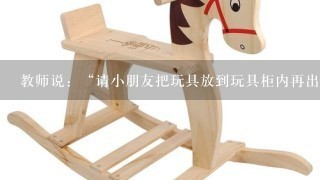 教师说：“请小朋友把玩具放到玩具柜内再出活动区”。刚入园的幼儿全没有反应。老师又说：“朵朵，把小熊放到玩具柜里去吧”她才...