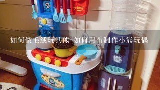 如何做毛绒玩具熊 如何用布制作小熊玩偶