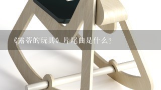 《露蒂的玩具》片尾曲是什么？