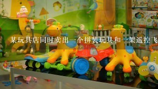 某玩具店同时卖出1个拼装玩具和1架遥控飞机，已知拼装玩具售价为66元/个，盈利10%；遥控飞机售价为120元/架...