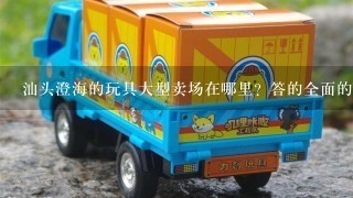 汕头澄海的玩具大型卖场在哪里？答的全面的追加分数！