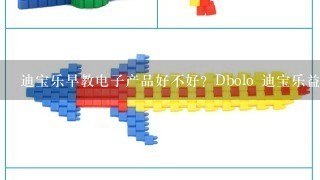 迪宝乐早教电子产品好不好？Dbolo 迪宝乐益智玩具的质量如何？