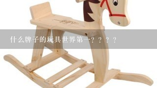 什么牌子的玩具世界第1？？？？