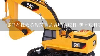 哪里有批发益智玩具或者EVA玩具 积木玩具等等的玩具?