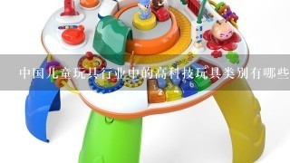 中国儿童玩具行业中的高科技玩具类别有哪些？