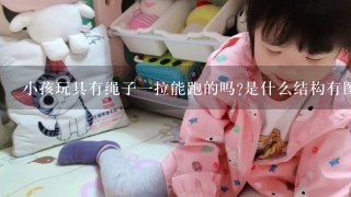 小孩玩具有绳子1拉能跑的吗?是什么结构有图片吗