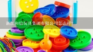 浙江和信玩具集团有限公司怎么样？