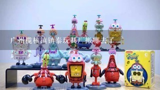 广州榄核镇镇泰玩具厂搬哪去了