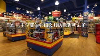 原红星中学那的韩国文具店搬到哪去了