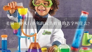 美国1种风行多年的玩具娃娃的名字叫什么？谢谢