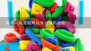 跪求：东莞银辉玩具公司的评价