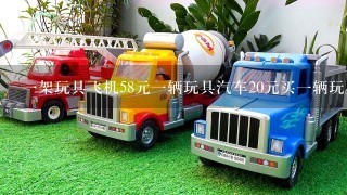 1架玩具飞机58元1辆玩具汽车20元买1辆玩具汽车比1艘玩具船要用多少钱怎么