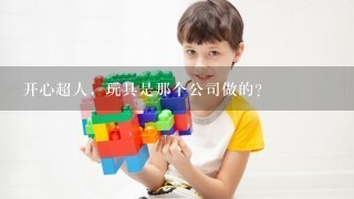 开心超人，玩具是那个公司做的？