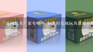 毛绒玩具厂家有哪些 知名的毛绒玩具品牌有哪些