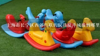 上海市长宁区西郊百联的玩具反斗城搬到哪里去了?