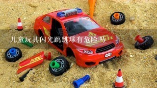 儿童玩具闪光跳跳球有危险吗