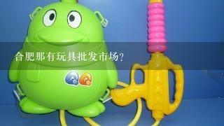 合肥那有玩具批发市场？