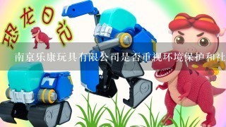 南京乐康玩具有限公司是否重视环境保护和社会责任等方面的实施呢